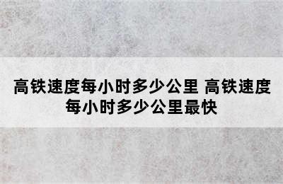 高铁速度每小时多少公里 高铁速度每小时多少公里最快